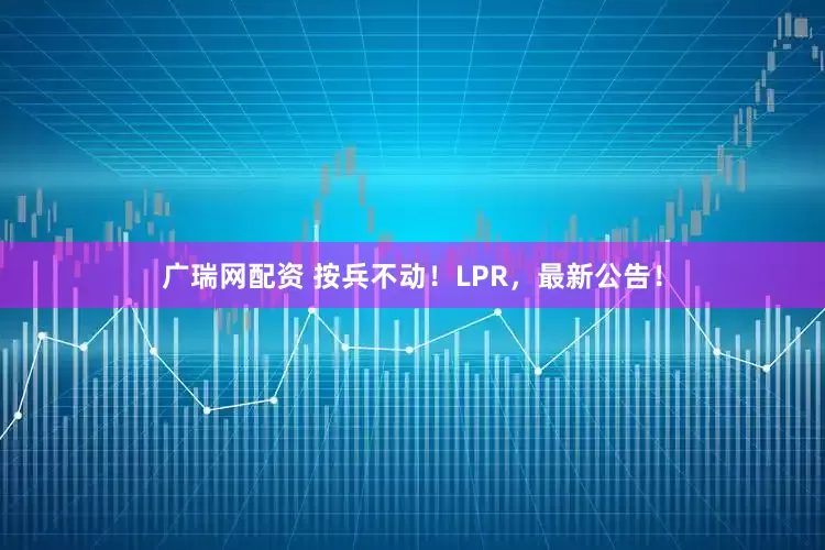 广瑞网配资 按兵不动！LPR，最新公告！