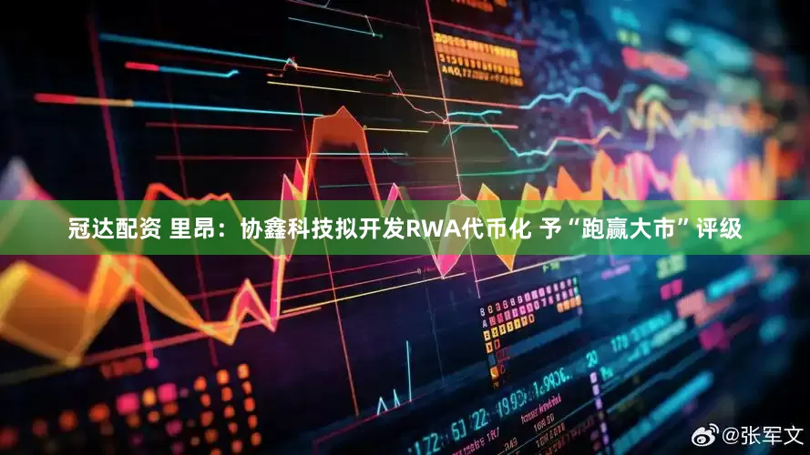 冠达配资 里昂：协鑫科技拟开发RWA代币化 予“跑赢大市”评级