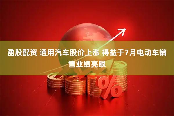 盈股配资 通用汽车股价上涨 得益于7月电动车销售业绩亮眼