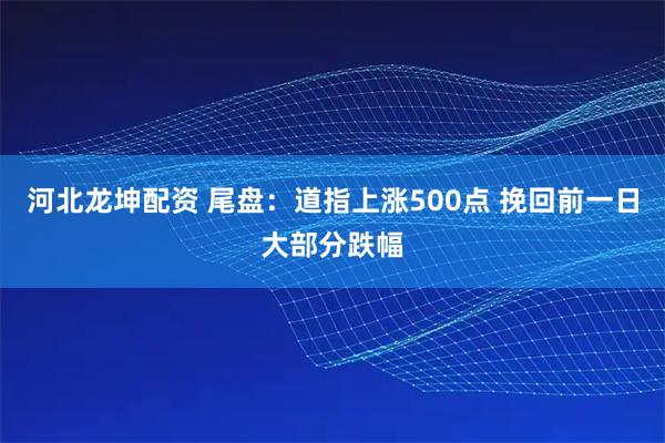 河北龙坤配资 尾盘：道指上涨500点 挽回前一日大部分跌幅