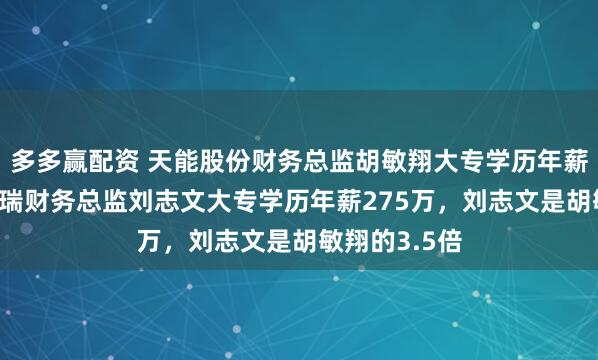 多多赢配资 天能股份财务总监胡敏翔大专学历年薪77万，贝特瑞财务总监刘志文大专学历年薪275万，刘志文是胡敏翔的3.5倍