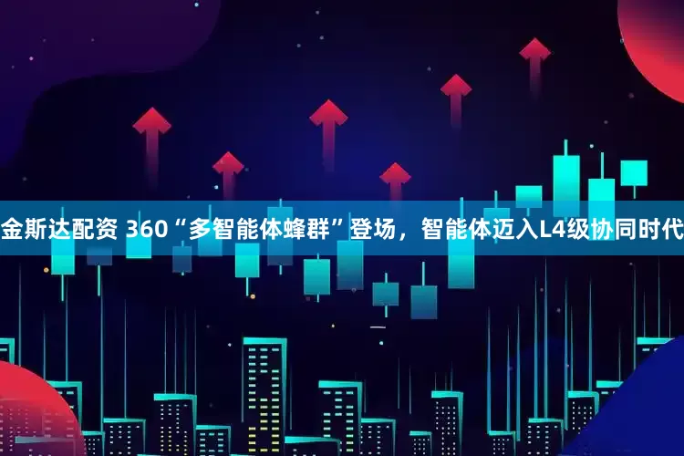金斯达配资 360“多智能体蜂群”登场，智能体迈入L4级协同时代