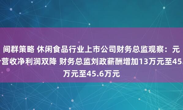 间群策略 休闲食品行业上市公司财务总监观察：元祖股份营收净利润双降 财务总监刘政薪酬增加13万元至45.6万元