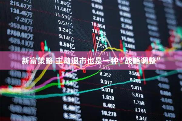 新富策略 主动退市也是一种“战略调整”