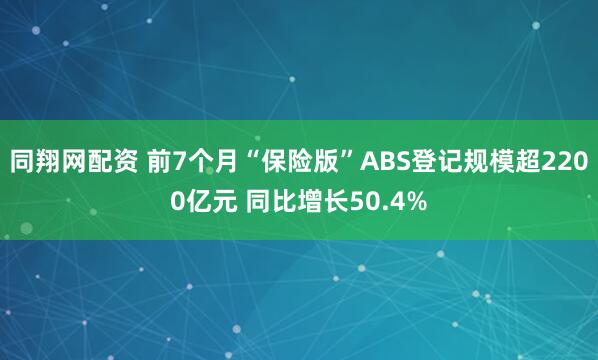 同翔网配资 前7个月“保险版”ABS登记规模超2200亿元 同比增长50.4%
