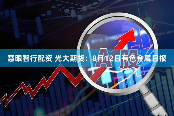 慧眼智行配资 光大期货：8月12日有色金属日报