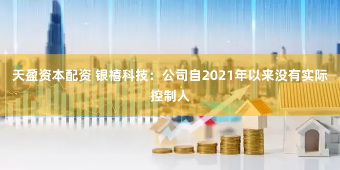 天盈资本配资 银禧科技：公司自2021年以来没有实际控制人