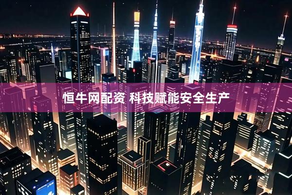 恒牛网配资 科技赋能安全生产