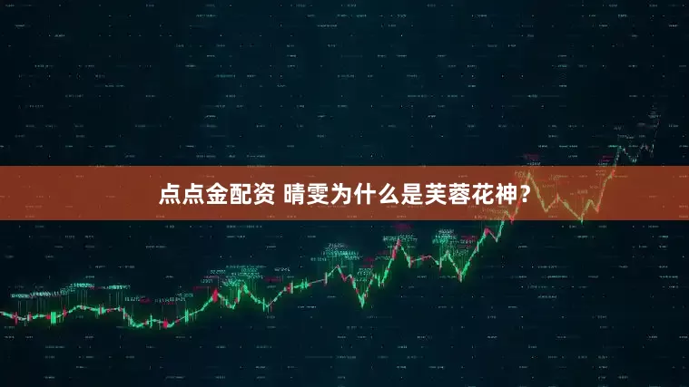 点点金配资 晴雯为什么是芙蓉花神？