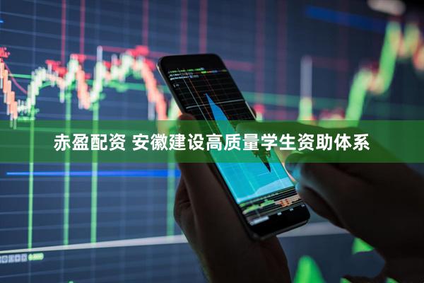 赤盈配资 安徽建设高质量学生资助体系