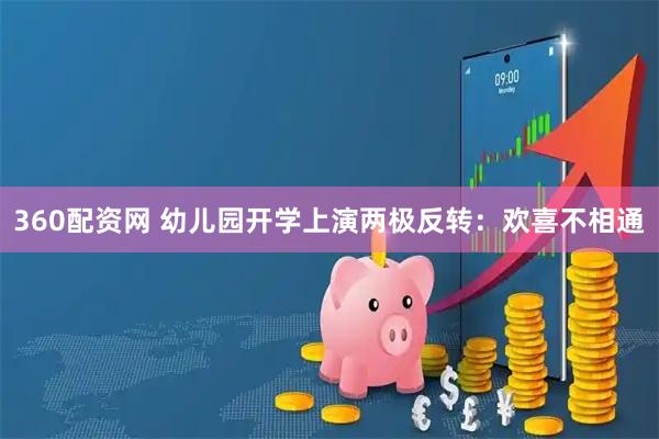360配资网 幼儿园开学上演两极反转：欢喜不相通