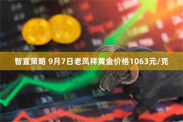 智宣策略 9月7日老凤祥黄金价格1063元/克
