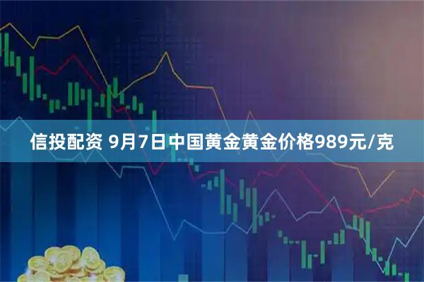 信投配资 9月7日中国黄金黄金价格989元/克