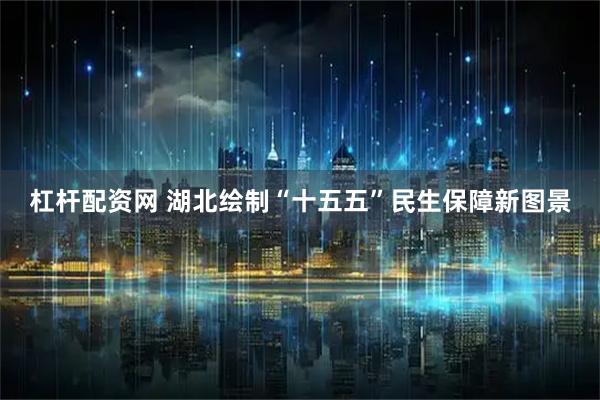 杠杆配资网 湖北绘制“十五五”民生保障新图景