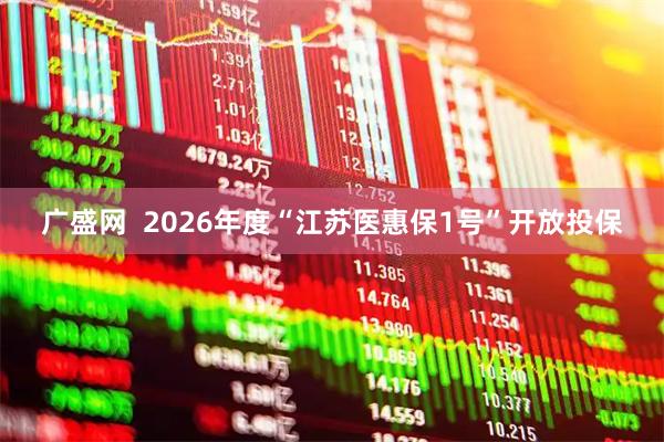 广盛网  2026年度“江苏医惠保1号”开放投保