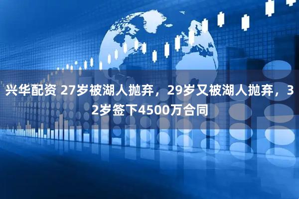兴华配资 27岁被湖人抛弃，29岁又被湖人抛弃，32岁签下4500万合同