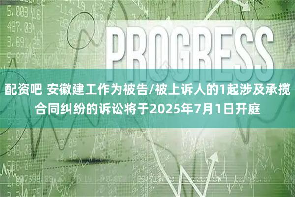 配资吧 安徽建工作为被告/被上诉人的1起涉及承揽合同纠纷的诉讼将于2025年7月1日开庭