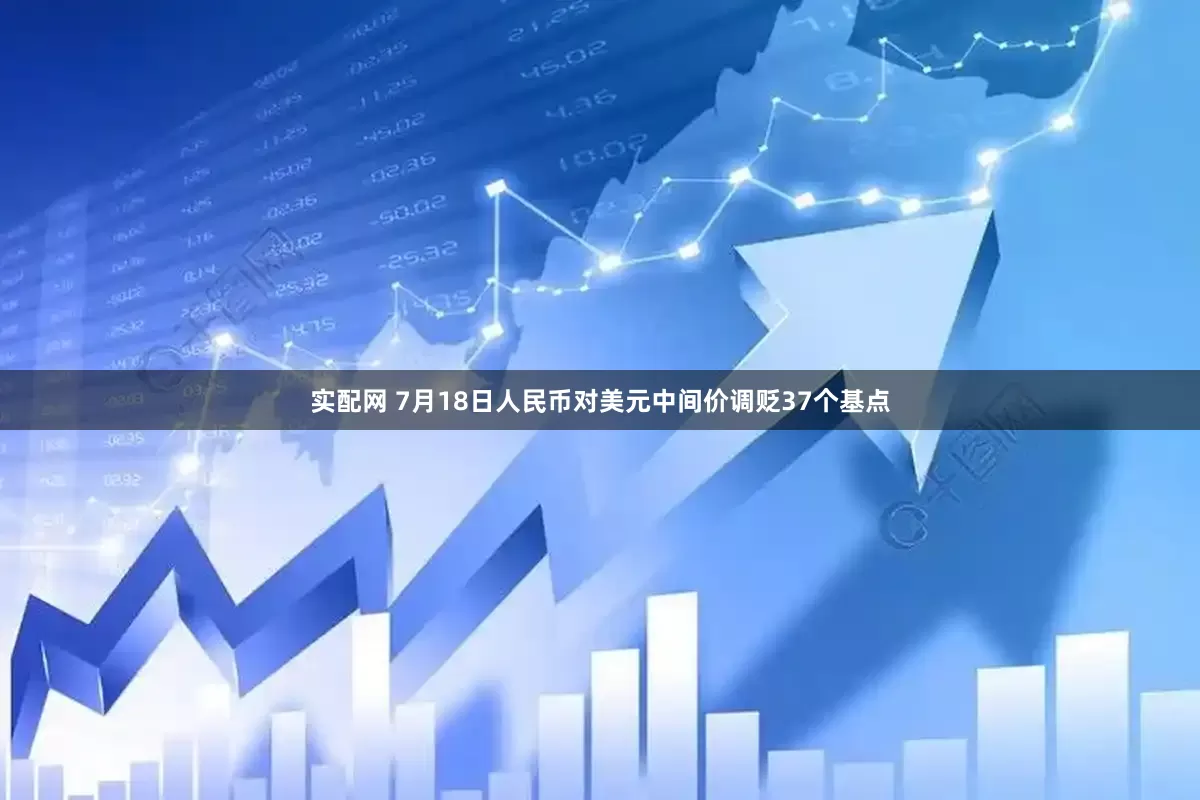 实配网 7月18日人民币对美元中间价调贬37个基点
