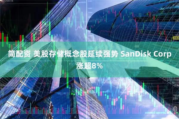 简配资 美股存储概念股延续强势 SanDisk Corp涨超8%