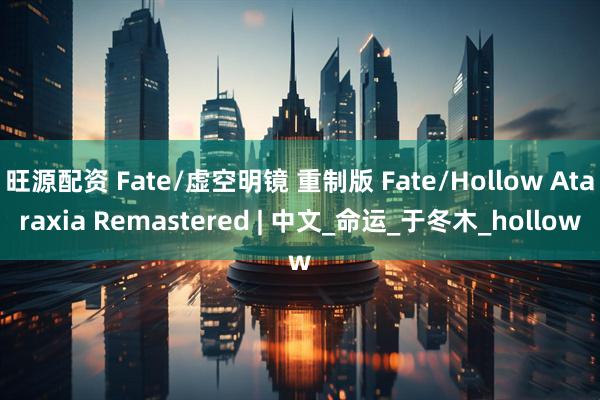 旺源配资 Fate/虚空明镜 重制版 Fate/Hollow Ataraxia Remastered | 中文_命运_于冬木_hollow