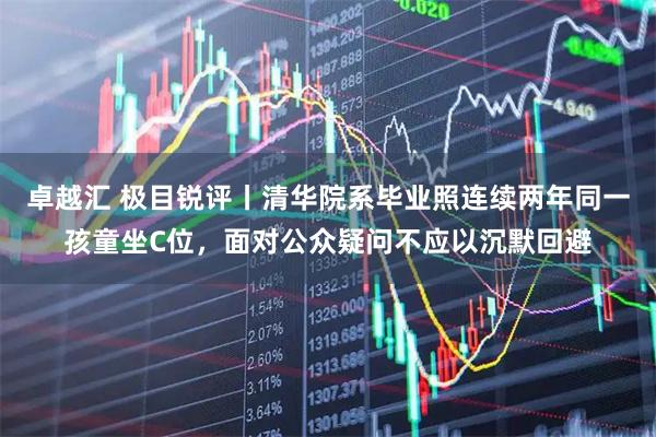 卓越汇 极目锐评丨清华院系毕业照连续两年同一孩童坐C位,面对公众疑问不应以沉默回避