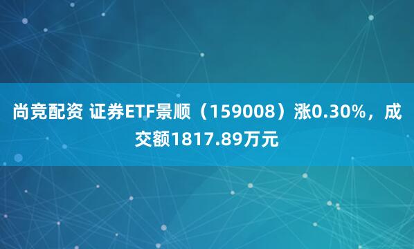 尚竞配资 证券ETF景顺（159008）涨0.30%，成交额1817.89万元